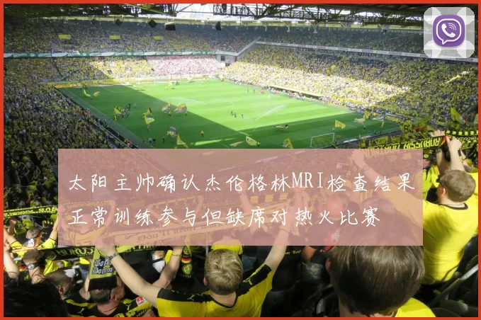 太阳主帅确认杰伦格林MRI检查结果正常训练参与但缺席对热火比赛